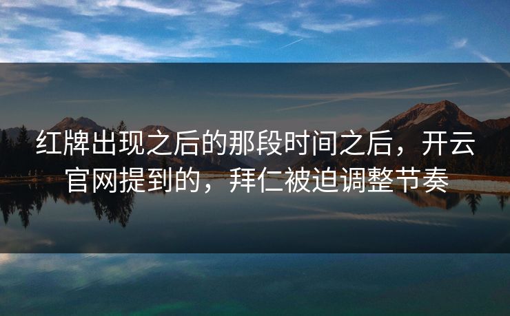 红牌出现之后的那段时间之后，开云官网提到的，拜仁被迫调整节奏