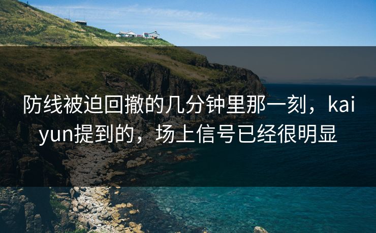 防线被迫回撤的几分钟里那一刻，kaiyun提到的，场上信号已经很明显