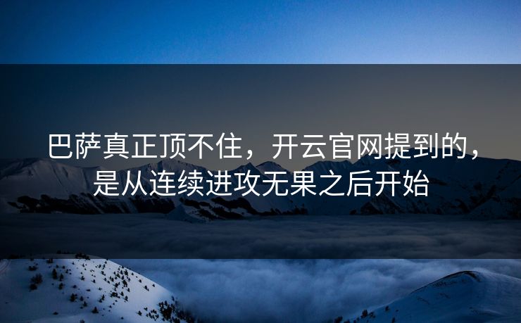 巴萨真正顶不住，开云官网提到的，是从连续进攻无果之后开始